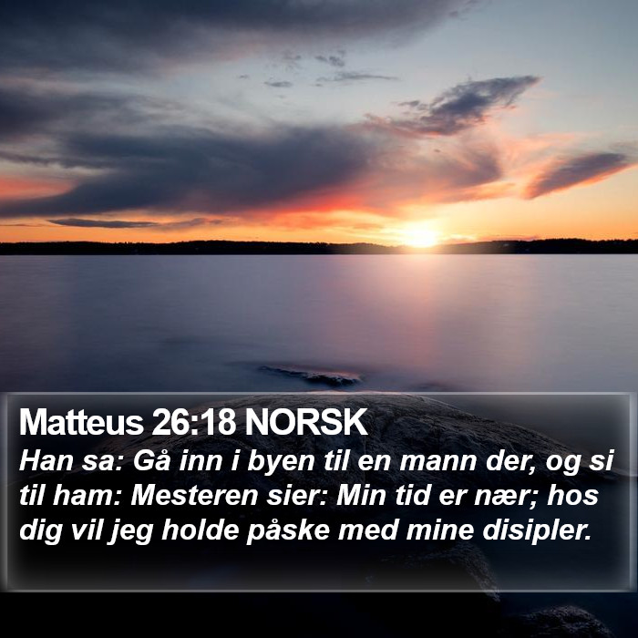 Matteus 26:18 NORSK - Han sa: Gå inn i byen til en mann der, og si til