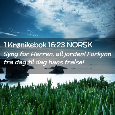 Picture 02 - 1 Krønikebok 16:23 NORSK - Syng for Herren, all jorden! Forkynn fra dag til - Bible Verse Picture