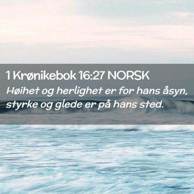 Picture 02 - 1 Krønikebok 16:27 NORSK - Høihet og herlighet er for hans åsyn, styrke og - Bible Verse Picture