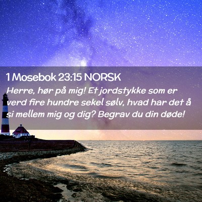 Picture 02 - 1 Mosebok 23:15 NORSK - Herre, hør på mig! Et jordstykke som er verd - Bible Verse Picture