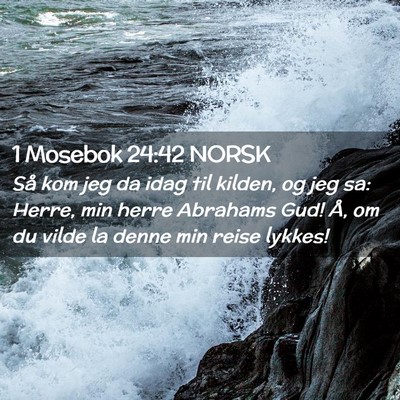 Picture 02 - 1 Mosebok 24:42 NORSK - Så kom jeg da idag til kilden, og jeg sa: Herre, - Bible Verse Picture