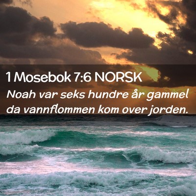Picture 02 - 1 Mosebok 7:6 NORSK - Noah var seks hundre år gammel da vannflommen - Bible Verse Picture