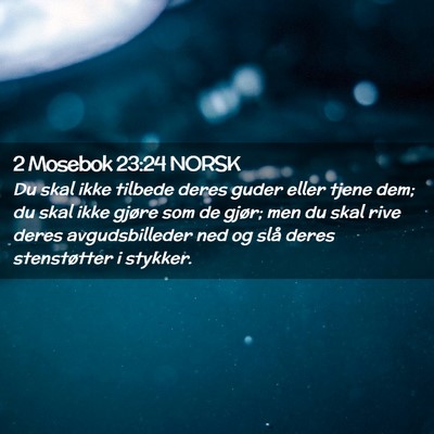 Picture 02 - 2 Mosebok 23:24 NORSK - Du skal ikke tilbede deres guder eller tjene dem; - Bible Verse Picture