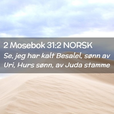 Picture 02 - 2 Mosebok 31:2 NORSK - Se, jeg har kalt Besalel, sønn av Uri, Hurs - Bible Verse Picture