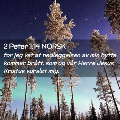 Picture 02 - 2 Peter 1:14 NORSK - for jeg vet at nedleggelsen av min hytte kommer - Bible Verse Picture