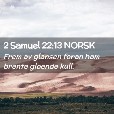 Picture 02 - 2 Samuel 22:13 NORSK - Frem av glansen foran ham brente gloende - Bible Verse Picture