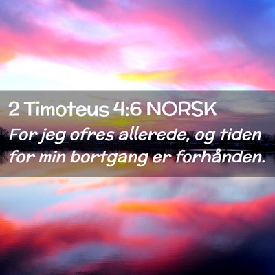 Picture 02 - 2 Timoteus 4:6 NORSK - For jeg ofres allerede, og tiden for min bortgang - Bible Verse Picture