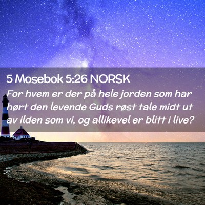 Picture 02 - 5 Mosebok 5:26 NORSK - For hvem er der på hele jorden som har hørt den - Bible Verse Picture