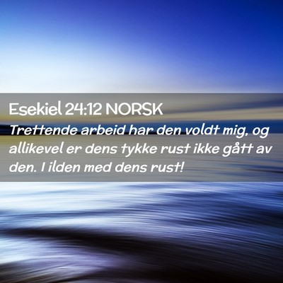 Picture 02 - Esekiel 24:12 NORSK - Trettende arbeid har den voldt mig, og allikevel - Bible Verse Picture