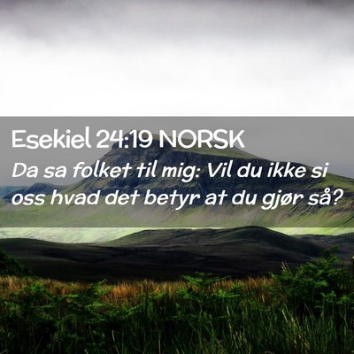 Picture 02 - Esekiel 24:19 NORSK - Da sa folket til mig: Vil du ikke si oss hvad det - Bible Verse Picture