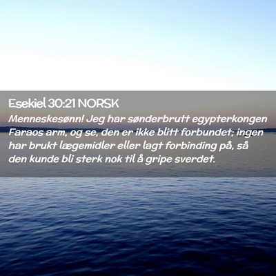 Picture 02 - Esekiel 30:21 NORSK - Menneskesønn! Jeg har sønderbrutt egypterkongen - Bible Verse Picture
