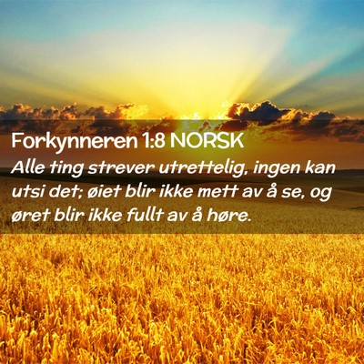 Picture 02 - Forkynneren 1:8 NORSK - Alle ting strever utrettelig, ingen kan utsi det; - Bible Verse Picture