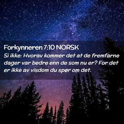 Picture 02 - Forkynneren 7:10 NORSK - Si ikke: Hvorav kommer det at de fremfarne dager - Bible Verse Picture