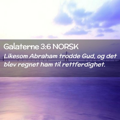 Picture 02 - Galaterne 3:6 NORSK - Likesom Abraham trodde Gud, og det blev regnet - Bible Verse Picture
