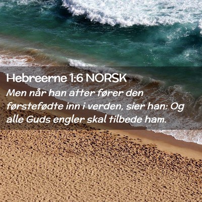Picture 02 - Hebreerne 1:6 NORSK - Men når han atter fører den førstefødte inn i - Bible Verse Picture