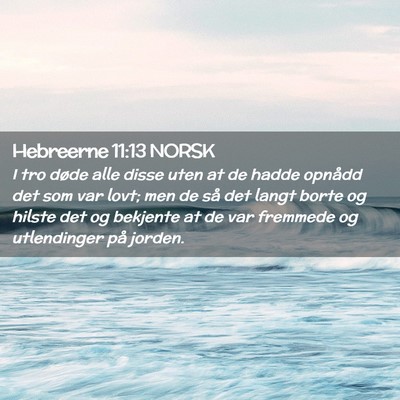 Picture 02 - Hebreerne 11:13 NORSK - I tro døde alle disse uten at de hadde opnådd - Bible Verse Picture