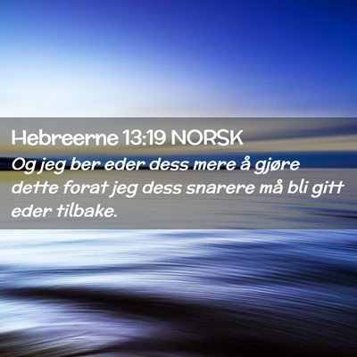 Picture 02 - Hebreerne 13:19 NORSK - Og jeg ber eder dess mere å gjøre dette forat - Bible Verse Picture