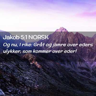 Picture 02 - Jakob 5:1 NORSK - Og nu, I rike: Gråt og jamre over eders ulykker, - Bible Verse Picture