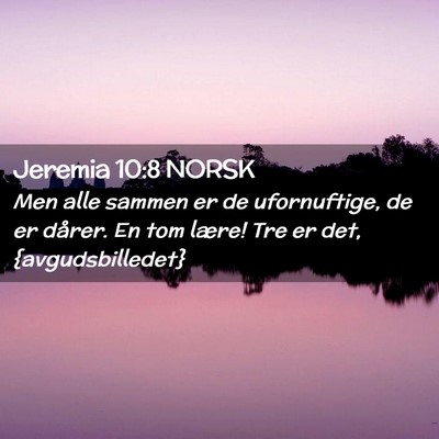 Picture 02 - Jeremia 10:8 NORSK - Men alle sammen er de ufornuftige, de er dårer. - Bible Verse Picture