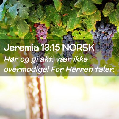 Picture 02 - Jeremia 13:15 NORSK - Hør og gi akt, vær ikke overmodige! For Herren - Bible Verse Picture