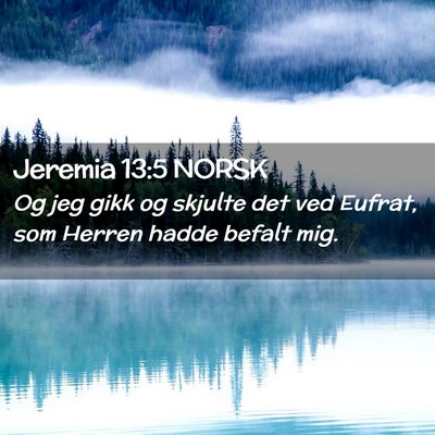 Picture 02 - Jeremia 13:5 NORSK - Og jeg gikk og skjulte det ved Eufrat, som Herren - Bible Verse Picture