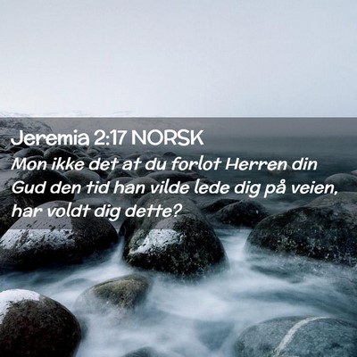 Picture 02 - Jeremia 2:17 NORSK - Mon ikke det at du forlot Herren din Gud den tid - Bible Verse Picture