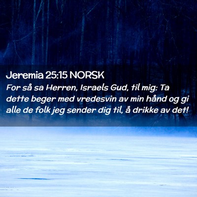 Picture 02 - Jeremia 25:15 NORSK - For så sa Herren, Israels Gud, til mig: Ta dette - Bible Verse Picture