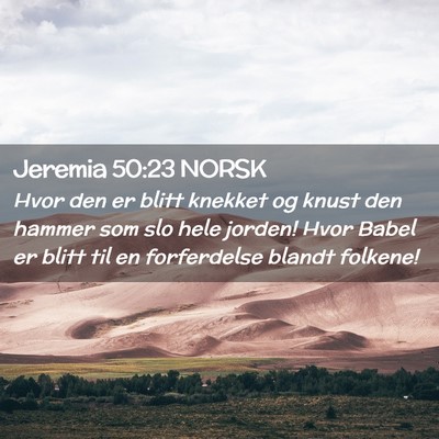 Picture 02 - Jeremia 50:23 NORSK - Hvor den er blitt knekket og knust den hammer som - Bible Verse Picture