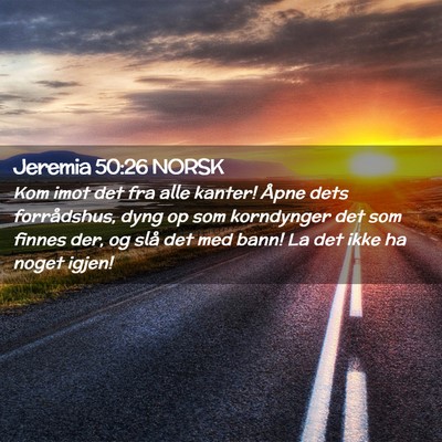 Picture 02 - Jeremia 50:26 NORSK - Kom imot det fra alle kanter! Åpne dets - Bible Verse Picture