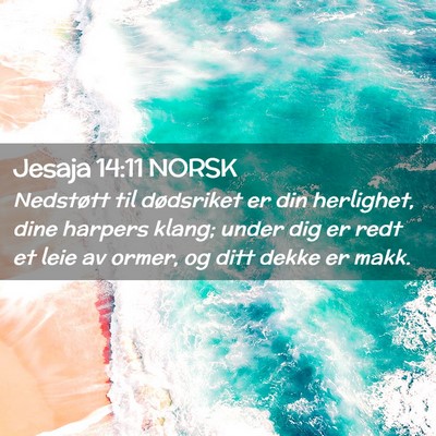 Picture 02 - Jesaja 14:11 NORSK - Nedstøtt til dødsriket er din herlighet, dine - Bible Verse Picture