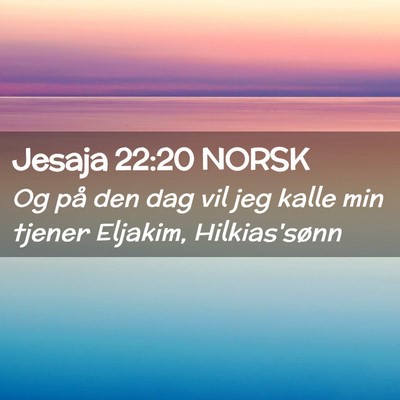 Picture 02 - Jesaja 22:20 NORSK - Og på den dag vil jeg kalle min tjener Eljakim, - Bible Verse Picture