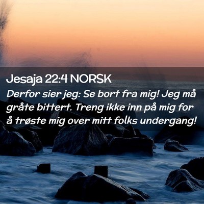 Picture 02 - Jesaja 22:4 NORSK - Derfor sier jeg: Se bort fra mig! Jeg må gråte - Bible Verse Picture