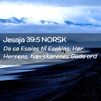Picture 02 - Jesaja 39:5 NORSK - Da sa Esaias til Esekias: Hør Herrens, - Bible Verse Picture