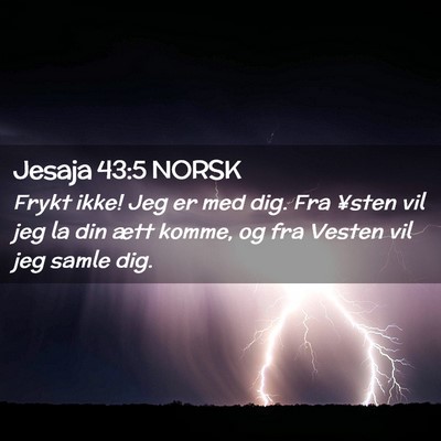 Picture 02 - Jesaja 43:5 NORSK - Frykt ikke! Jeg er med dig. Fra ¥sten vil jeg la - Bible Verse Picture
