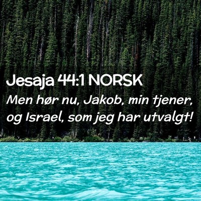 Picture 02 - Jesaja 44:1 NORSK - Men hør nu, Jakob, min tjener, og Israel, som - Bible Verse Picture