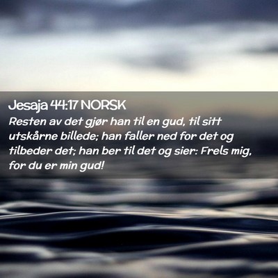 Picture 02 - Jesaja 44:17 NORSK - Resten av det gjør han til en gud, til sitt - Bible Verse Picture