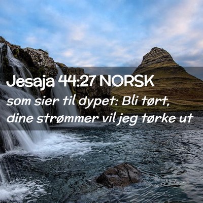 Picture 02 - Jesaja 44:27 NORSK - som sier til dypet: Bli tørt, dine strømmer vil - Bible Verse Picture
