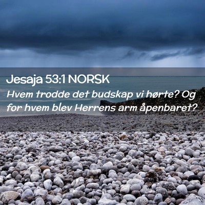 Picture 02 - Jesaja 53:1 NORSK - Hvem trodde det budskap vi hørte? Og for hvem - Bible Verse Picture