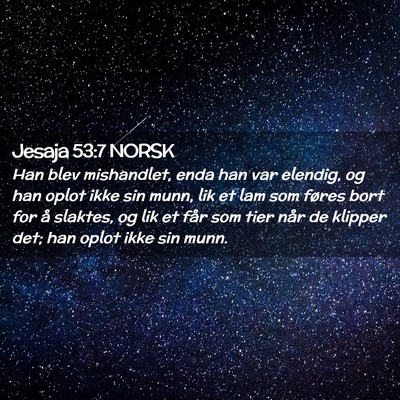 Picture 02 - Jesaja 53:7 NORSK - Han blev mishandlet, enda han var elendig, og han - Bible Verse Picture