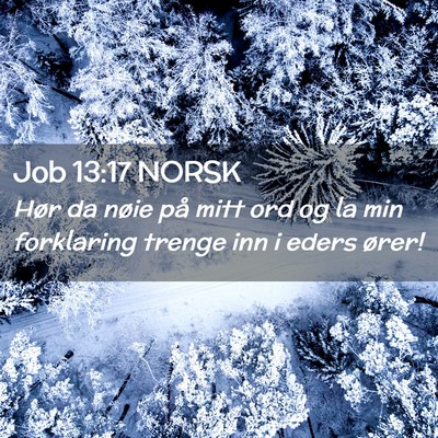 Picture 02 - Job 13:17 NORSK - Hør da nøie på mitt ord og la min forklaring - Bible Verse Picture