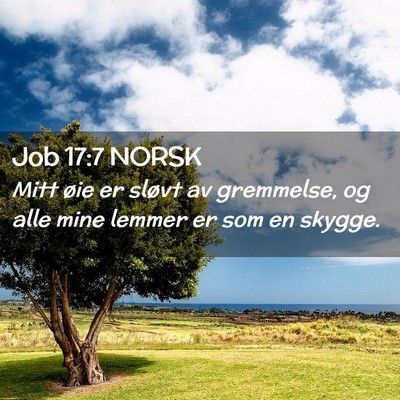 Picture 02 - Job 17:7 NORSK - Mitt øie er sløvt av gremmelse, og alle mine - Bible Verse Picture