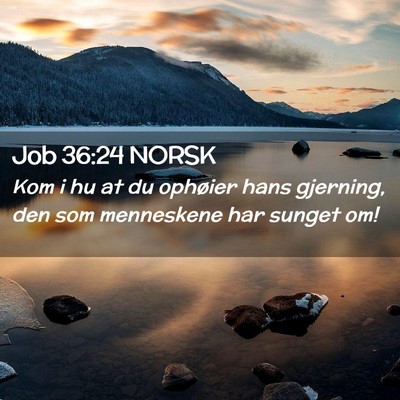 Picture 02 - Job 36:24 NORSK - Kom i hu at du ophøier hans gjerning, den som - Bible Verse Picture