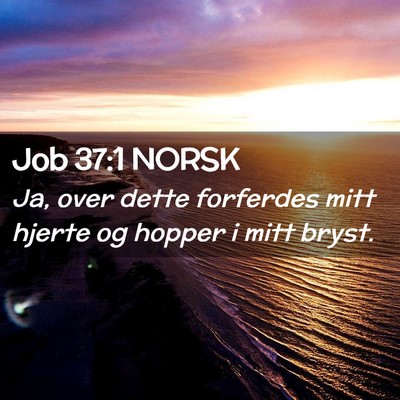Picture 02 - Job 37:1 NORSK - Ja, over dette forferdes mitt hjerte og hopper i - Bible Verse Picture