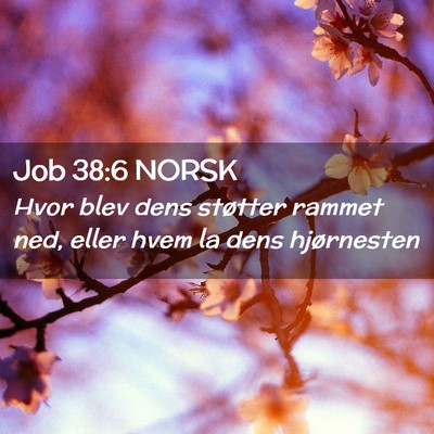 Picture 02 - Job 38:6 NORSK - Hvor blev dens støtter rammet ned, eller hvem la - Bible Verse Picture