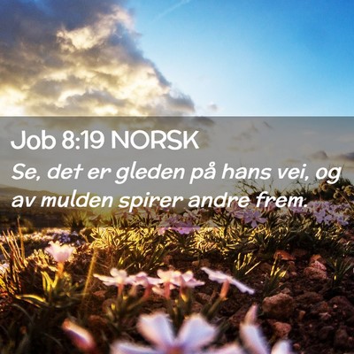 Picture 02 - Job 8:19 NORSK - Se, det er gleden på hans vei, og av mulden - Bible Verse Picture