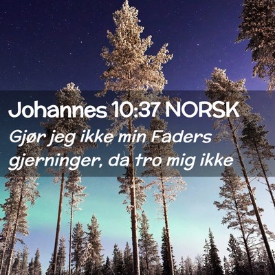 Picture 02 - Johannes 10:37 NORSK - Gjør jeg ikke min Faders gjerninger, da tro mig - Bible Verse Picture