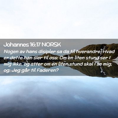 Picture 02 - Johannes 16:17 NORSK - Nogen av hans disipler sa da til hverandre: Hvad - Bible Verse Picture
