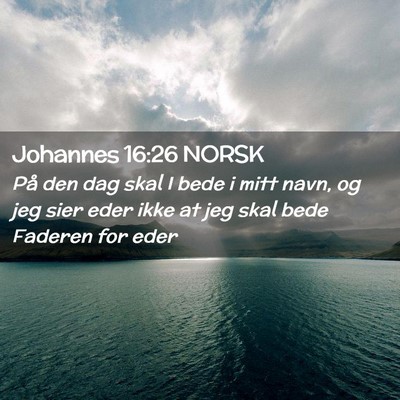 Picture 02 - Johannes 16:26 NORSK - På den dag skal I bede i mitt navn, og jeg sier - Bible Verse Picture