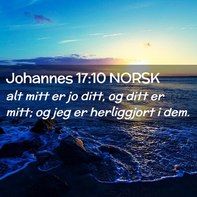 Picture 02 - Johannes 17:10 NORSK - alt mitt er jo ditt, og ditt er mitt; og jeg er - Bible Verse Picture