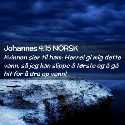 Picture 02 - Johannes 4:15 NORSK - Kvinnen sier til ham: Herre! gi mig dette vann, - Bible Verse Picture